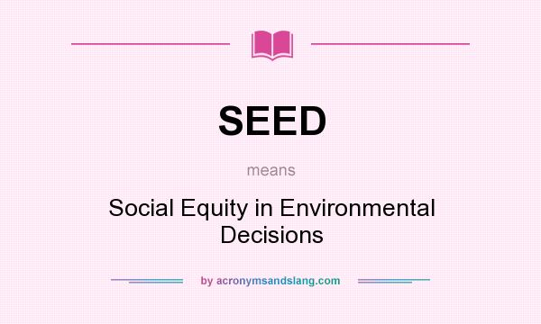 What does SEED mean? It stands for Social Equity in Environmental Decisions