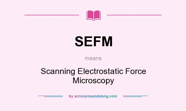 What does SEFM mean? It stands for Scanning Electrostatic Force Microscopy