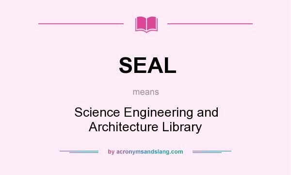 What does SEAL mean? It stands for Science Engineering and Architecture Library