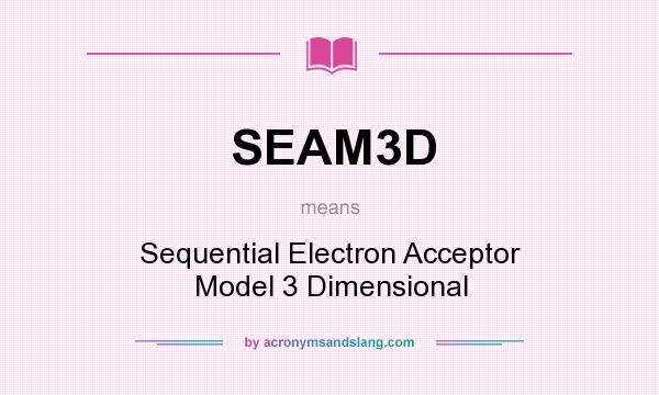 What does SEAM3D mean? It stands for Sequential Electron Acceptor Model 3 Dimensional