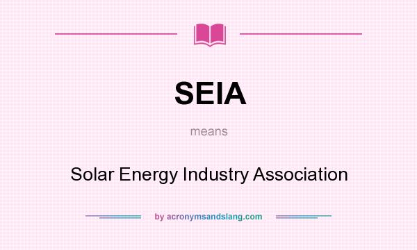 What does SEIA mean? It stands for Solar Energy Industry Association