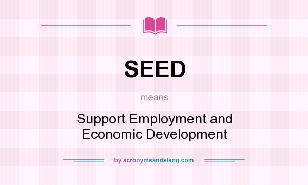 What does SEED mean? It stands for Support Employment and Economic Development