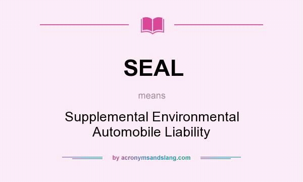 What does SEAL mean? It stands for Supplemental Environmental Automobile Liability