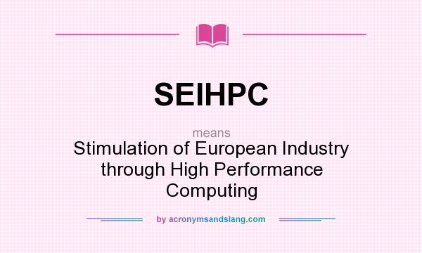 What does SEIHPC mean? It stands for Stimulation of European Industry through High Performance Computing