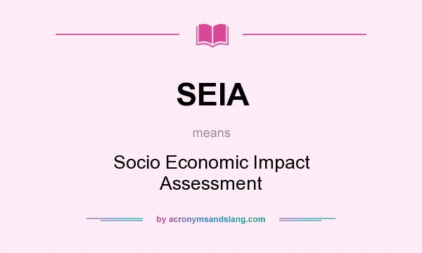What does SEIA mean? It stands for Socio Economic Impact Assessment