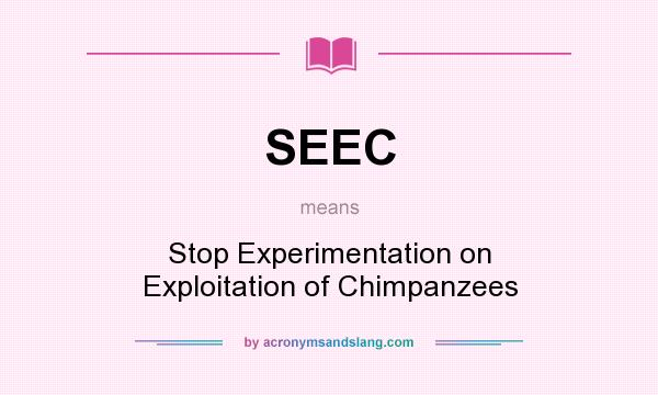 What does SEEC mean? It stands for Stop Experimentation on Exploitation of Chimpanzees