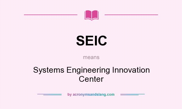 What does SEIC mean? It stands for Systems Engineering Innovation Center