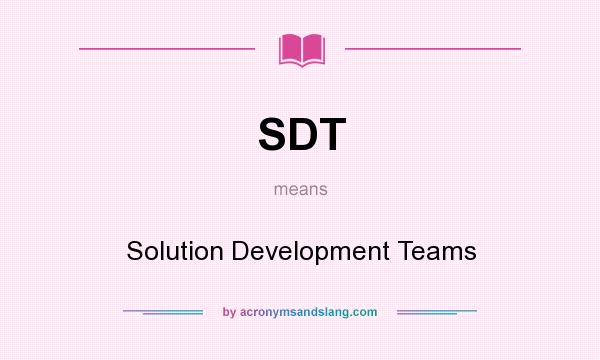 What does SDT mean? It stands for Solution Development Teams