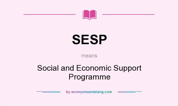 What does SESP mean? It stands for Social and Economic Support Programme