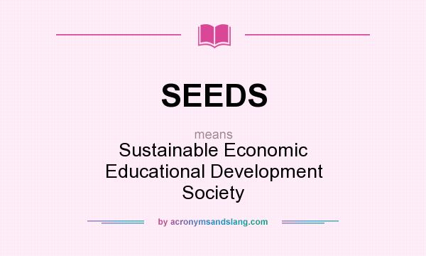 What does SEEDS mean? It stands for Sustainable Economic Educational Development Society