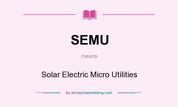 What does SEMU mean? It stands for Solar Electric Micro Utilities