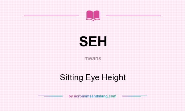 What does SEH mean? It stands for Sitting Eye Height