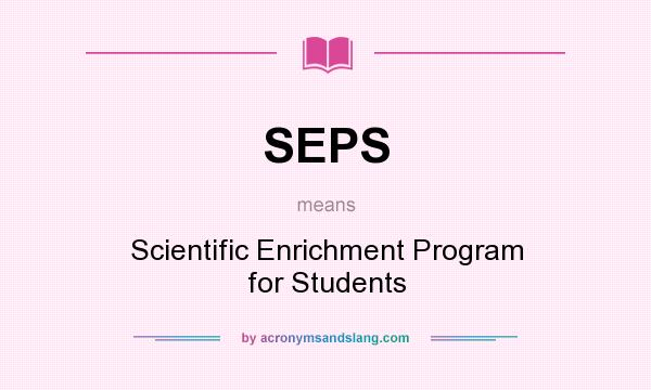 What does SEPS mean? It stands for Scientific Enrichment Program for Students