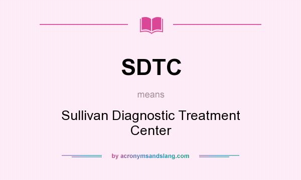 What does SDTC mean? It stands for Sullivan Diagnostic Treatment Center