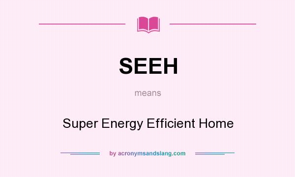 What does SEEH mean? It stands for Super Energy Efficient Home