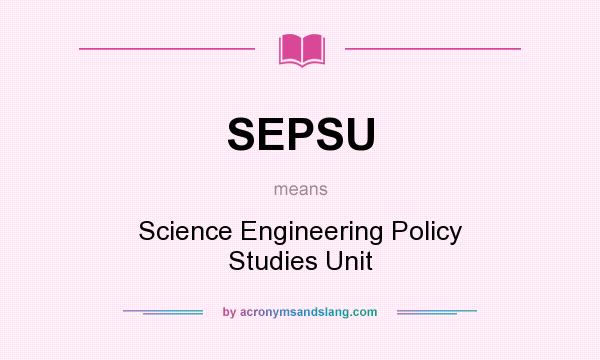 What does SEPSU mean? It stands for Science Engineering Policy Studies Unit