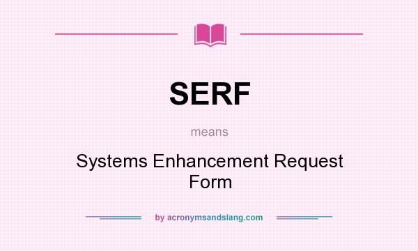 What does SERF mean? It stands for Systems Enhancement Request Form