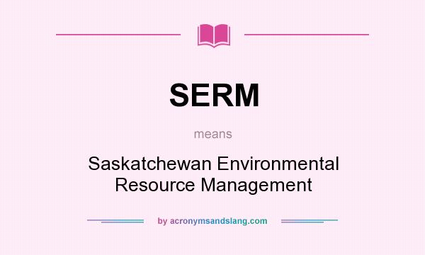 What does SERM mean? It stands for Saskatchewan Environmental Resource Management