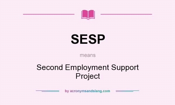 What does SESP mean? It stands for Second Employment Support Project