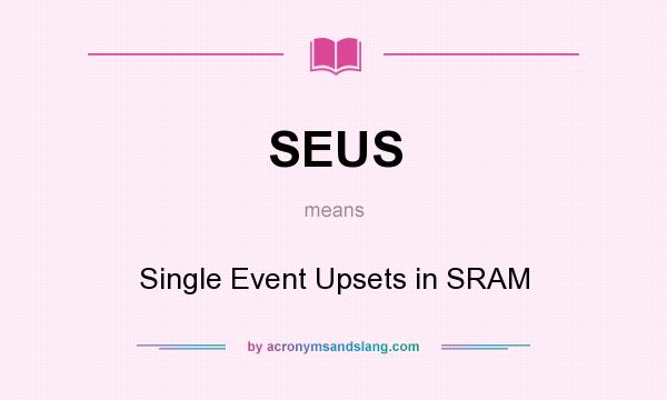 What does SEUS mean? It stands for Single Event Upsets in SRAM