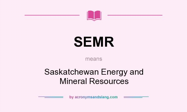 What does SEMR mean? It stands for Saskatchewan Energy and Mineral Resources