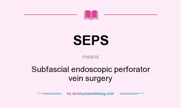 What does SEPS mean? It stands for Subfascial endoscopic perforator vein surgery