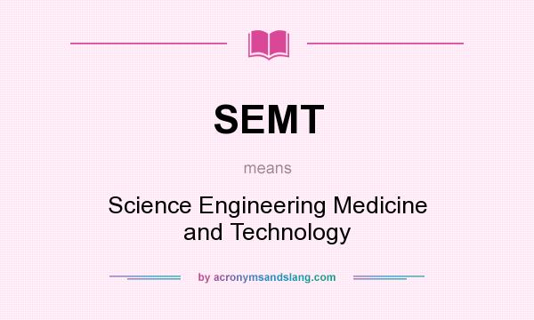 What does SEMT mean? It stands for Science Engineering Medicine and Technology