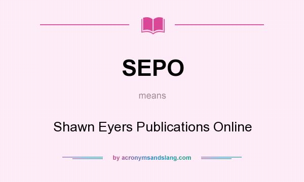 What does SEPO mean? It stands for Shawn Eyers Publications Online