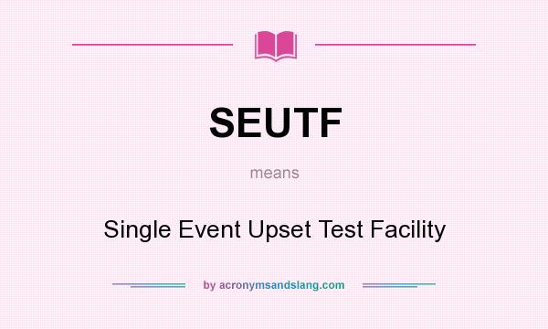 What does SEUTF mean? It stands for Single Event Upset Test Facility