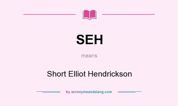 What does SEH mean? It stands for Short Elliot Hendrickson