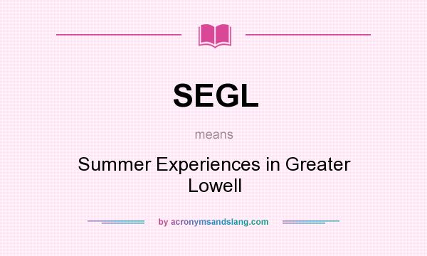 What does SEGL mean? It stands for Summer Experiences in Greater Lowell