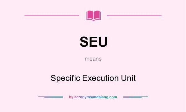 What does SEU mean? It stands for Specific Execution Unit
