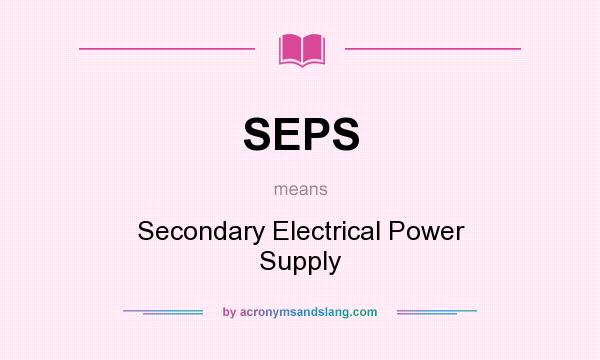 What does SEPS mean? It stands for Secondary Electrical Power Supply