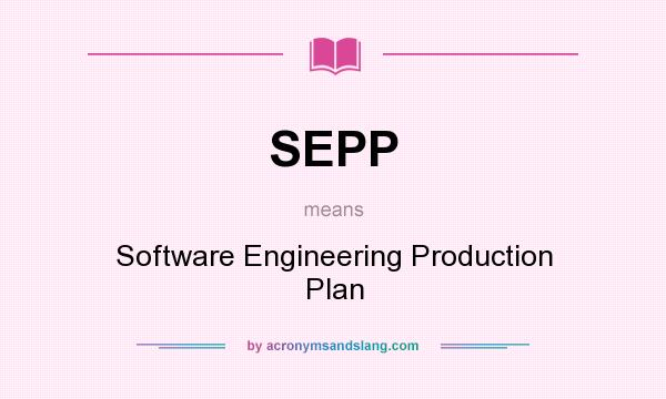 What does SEPP mean? It stands for Software Engineering Production Plan