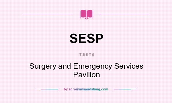 What does SESP mean? It stands for Surgery and Emergency Services Pavilion