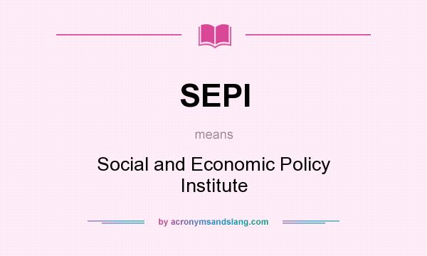 What does SEPI mean? It stands for Social and Economic Policy Institute
