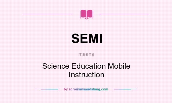 What does SEMI mean? It stands for Science Education Mobile Instruction