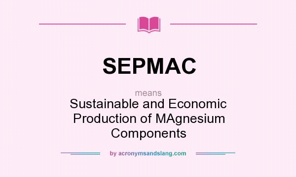 What does SEPMAC mean? It stands for Sustainable and Economic Production of MAgnesium Components