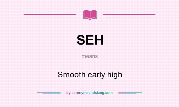 What does SEH mean? It stands for Smooth early high
