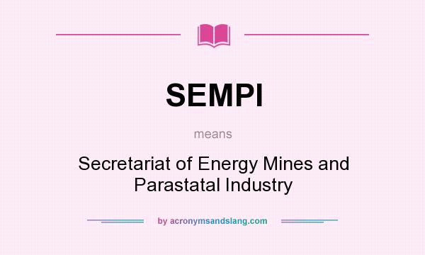 What does SEMPI mean? It stands for Secretariat of Energy Mines and Parastatal Industry