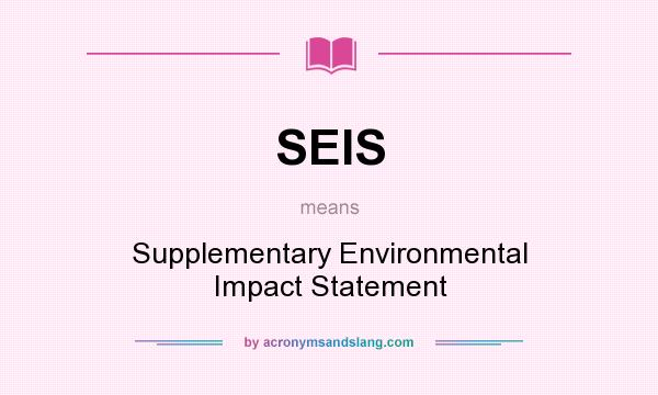 What does SEIS mean? It stands for Supplementary Environmental Impact Statement