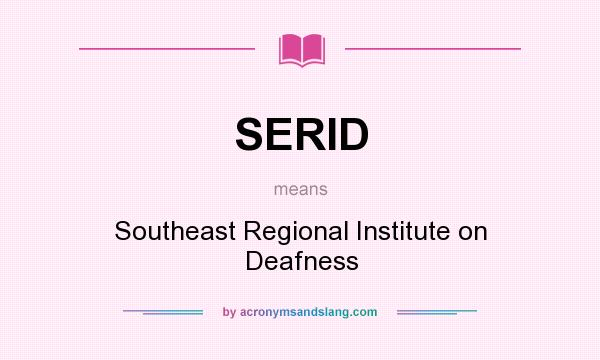 What does SERID mean? It stands for Southeast Regional Institute on Deafness