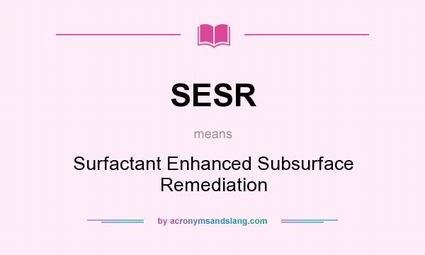 What does SESR mean? It stands for Surfactant Enhanced Subsurface Remediation
