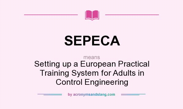 What does SEPECA mean? It stands for Setting up a European Practical Training System for Adults in Control Engineering