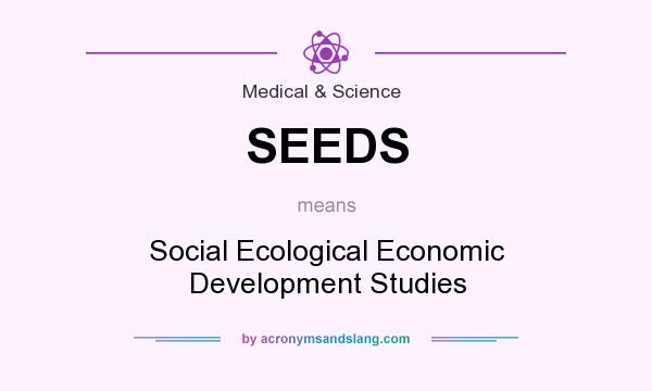 What does SEEDS mean? It stands for Social Ecological Economic Development Studies