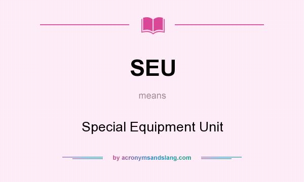 What does SEU mean? It stands for Special Equipment Unit
