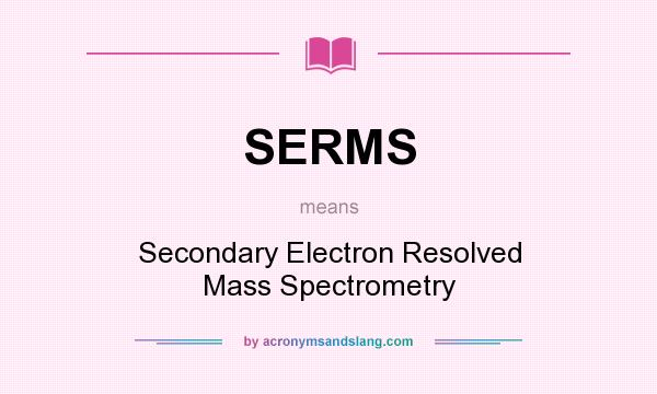 What does SERMS mean? It stands for Secondary Electron Resolved Mass Spectrometry