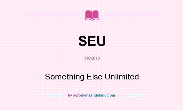 What does SEU mean? It stands for Something Else Unlimited