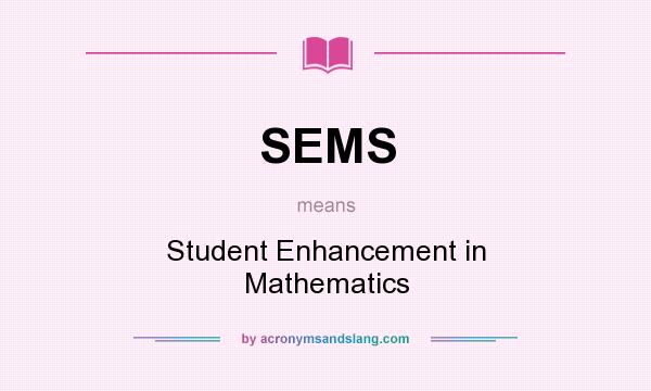 What does SEMS mean? It stands for Student Enhancement in Mathematics