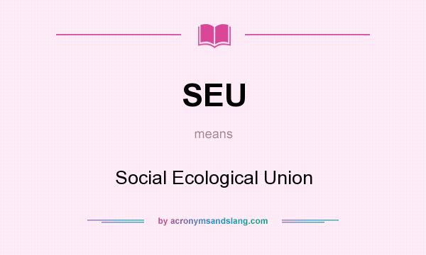 What does SEU mean? It stands for Social Ecological Union